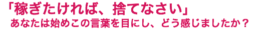 「稼ぎたければ、捨てなさい」 あなたは始めこの言葉を目にし、どう感じましたか？