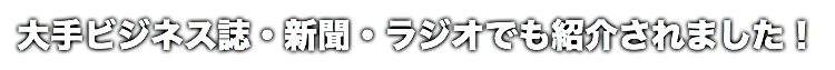 大手ビジネス誌・新聞・ラジオでも紹介されました！