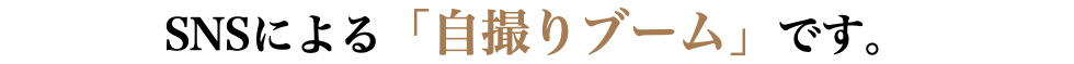 SNSによる「自撮りブーム」です。