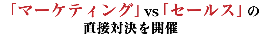 「マーケティング」vs「セールス」の 直接対決を開催