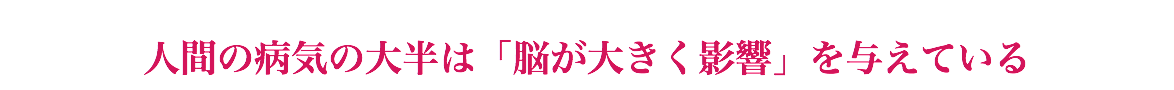  人間の病気の大半は「脳が大きく影響」を与えている