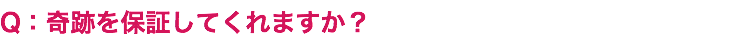 Q：奇跡を保証してくれますか？